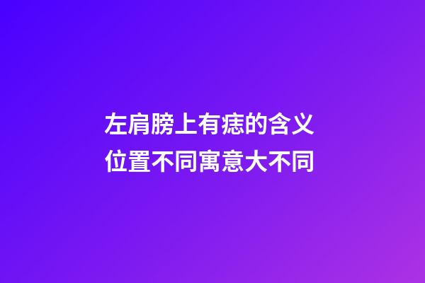 左肩膀上有痣的含义 位置不同寓意大不同